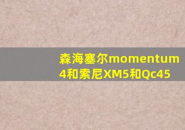 森海塞尔momentum4和索尼XM5和Qc45