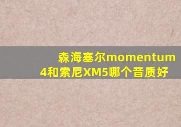 森海塞尔momentum4和索尼XM5哪个音质好