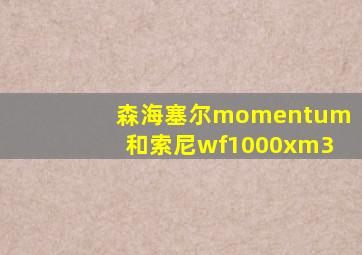 森海塞尔momentum和索尼wf1000xm3