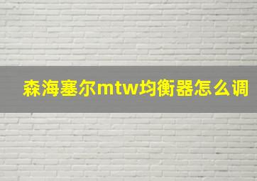 森海塞尔mtw均衡器怎么调