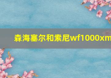 森海塞尔和索尼wf1000xm5