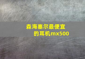 森海塞尔最便宜的耳机mx500