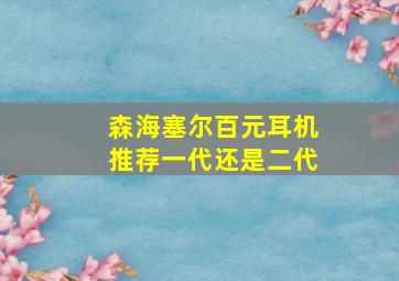 森海塞尔百元耳机推荐一代还是二代