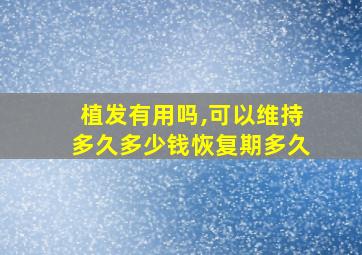 植发有用吗,可以维持多久多少钱恢复期多久