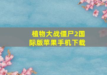 植物大战僵尸2国际版苹果手机下载