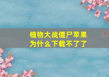 植物大战僵尸苹果为什么下载不了了