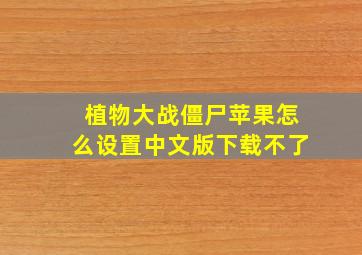 植物大战僵尸苹果怎么设置中文版下载不了