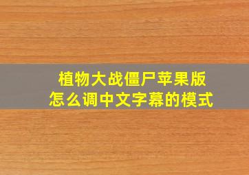 植物大战僵尸苹果版怎么调中文字幕的模式