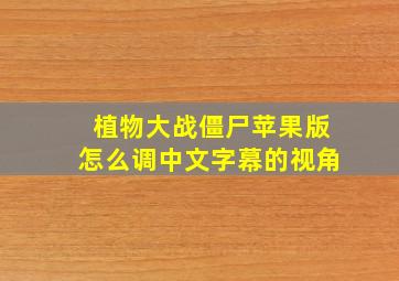 植物大战僵尸苹果版怎么调中文字幕的视角