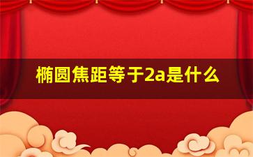 椭圆焦距等于2a是什么