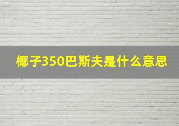 椰子350巴斯夫是什么意思