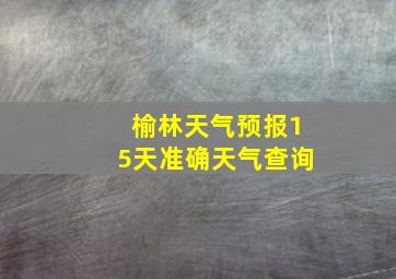 榆林天气预报15天准确天气查询