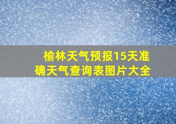 榆林天气预报15天准确天气查询表图片大全