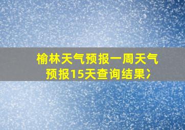 榆林天气预报一周天气预报15天查询结果冫