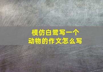 模仿白鹭写一个动物的作文怎么写