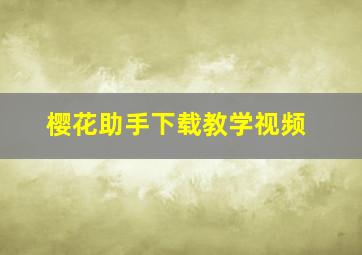 樱花助手下载教学视频