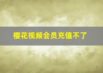 樱花视频会员充值不了