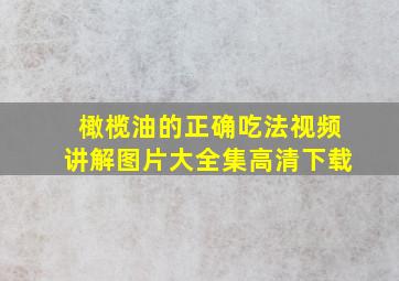 橄榄油的正确吃法视频讲解图片大全集高清下载