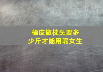 橘皮做枕头要多少斤才能用呢女生