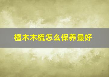 檀木木梳怎么保养最好