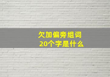 欠加偏旁组词20个字是什么