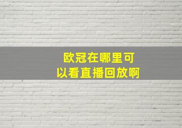 欧冠在哪里可以看直播回放啊