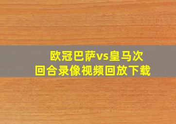 欧冠巴萨vs皇马次回合录像视频回放下载