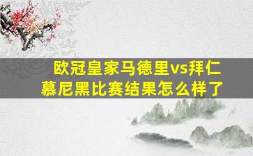 欧冠皇家马德里vs拜仁慕尼黑比赛结果怎么样了