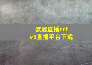 欧冠直播cctv5直播平台下载