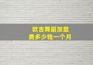 欧吉舞蹈加盟费多少钱一个月