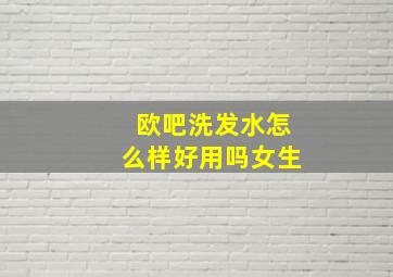 欧吧洗发水怎么样好用吗女生