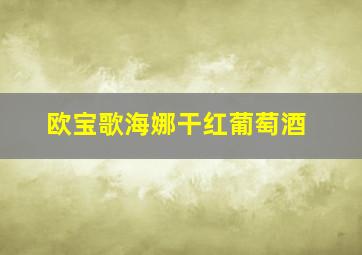 欧宝歌海娜干红葡萄酒