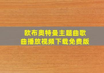 欧布奥特曼主题曲歌曲播放视频下载免费版