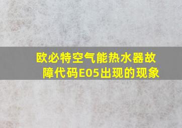 欧必特空气能热水器故障代码E05出现的现象