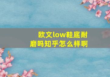 欧文low鞋底耐磨吗知乎怎么样啊