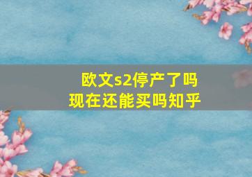 欧文s2停产了吗现在还能买吗知乎