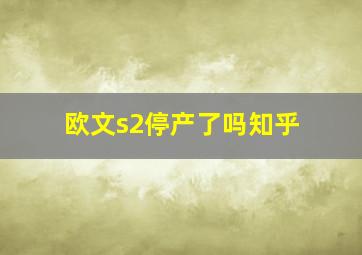 欧文s2停产了吗知乎