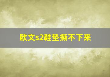 欧文s2鞋垫撕不下来