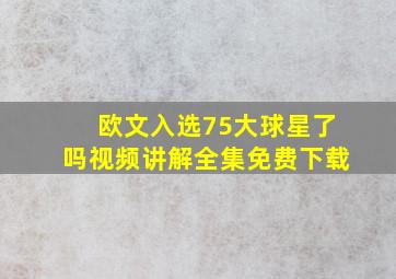 欧文入选75大球星了吗视频讲解全集免费下载