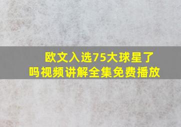 欧文入选75大球星了吗视频讲解全集免费播放