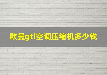 欧曼gtl空调压缩机多少钱