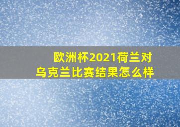 欧洲杯2021荷兰对乌克兰比赛结果怎么样