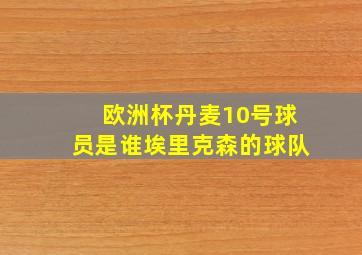 欧洲杯丹麦10号球员是谁埃里克森的球队