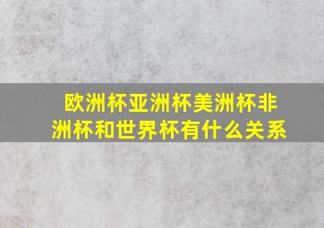 欧洲杯亚洲杯美洲杯非洲杯和世界杯有什么关系