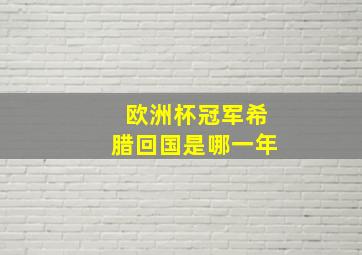 欧洲杯冠军希腊回国是哪一年