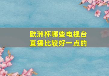 欧洲杯哪些电视台直播比较好一点的