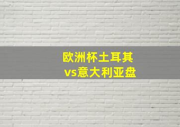 欧洲杯土耳其vs意大利亚盘