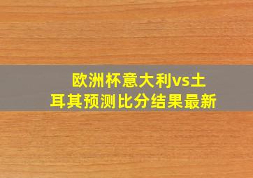 欧洲杯意大利vs土耳其预测比分结果最新