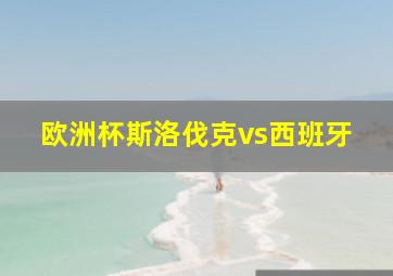 欧洲杯斯洛伐克vs西班牙