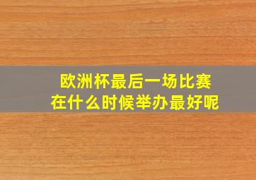 欧洲杯最后一场比赛在什么时候举办最好呢